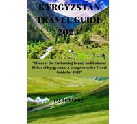 Kyrgyzstan Travel Guide 2023: "Discover the Enchanting Beauty and Cultural Riches of Kyrgyzstan: A Comprehensive Travel Guide for 2023" ("Wanderlust Chronicles: Embarking on Unforgettable Travels")