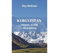 Kyrgyzstan Travel Guide 2024 Edition: Discovering Kyrgyzstan: Uncover the Rich Culture, Stunning Landscapes, Silk Road Heritage and Majestic Mountains ... Tips (Roy McKean Travel Tour Resources)