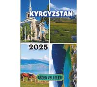 KYRGYZSTAN TRAVEL GUIDE 2025: Journeys Through Mountains, Myths, and the Nomad Soul