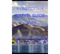 KYRGYZSTAN TRAVEL GUIDE 2025: Your Ultimate Adventure in the Land of Celestial Mountains