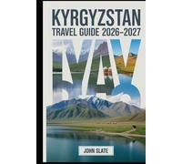 Kyrgyzstan Travel Guide 2026-2027: A Clear Guide to Bishkek, Issyk-Kul, Ala-Archa, Song-Kol, Karakol, and the Tian Shan, with Practical Notes on Transport, Places to Stay, Culture, and Safety