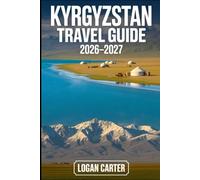 Kyrgyzstan Travel Guide 2026-2027: Explore Issyk-Kul, Song-Kul, Ala-Archa, Jeti Ögüz, Altyn-Arashan, Arslanbob, Karakol, Bishkek, and Osh - with ... transportation, and the top must-visit place