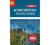 KYRGYZSTAN TRAVEL GUIDE 2026: Discover Hidden Gems, Historic Landmarks, Travel Tips, and Unforgettable Vacation Experiences