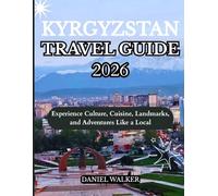 KYRGYZSTAN TRAVEL GUIDE 2026: Experience Culture, Cuisine, Landmarks, and Adventures Like a Local