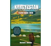 KYRGYZSTAN TRAVEL GUIDE 2026: Explore Majestic Mountains, Hidden Villages & Nomadic Traditions, Insider Tips, Family Adventures, Solo Travel Itineraries, and Luxury Experiences for Every Traveler