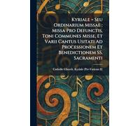 Kyriale = Seu Ordinarium Missae: Missa Pro Defunctis, Toni Communes Misse, Et Varii Cantus Usitati Ad Processionem Et Benedictionem SS. Sacramenti