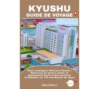 KYUSHU GUIDE DE VOYAGE: Votre compagnon idéal pour Kyushu : Découvrez les trésors cachés, la gastronomie locale et des aventures inoubliables sur l’île méridionale du Japon
