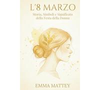 L’8 MARZO - Storia, Simboli e Significato della Festa della Donna: Origini, Rituali e Trasformazioni di una Giornata Simbolica (Tradizioni & Folklore)