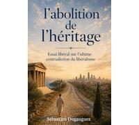 L’abolition de l’héritage: Essai libéral sur l’ultime contradiction du libéralisme