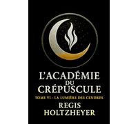 L’Académie du Crépuscule: Tome VI - La Lumière des Cendres