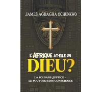 L' Afrique a-t-elle un Dieu?: La Foi Sans Justice - Le Pouvoir Sans Conscience