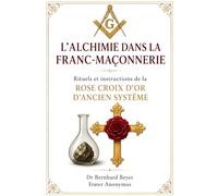 L’ALCHIMIE DANS LA FRANC - MAÇONNERIE: Rituels et instructions de la ROSE CROIX D’OR D’ANCIEN SYSTÈME