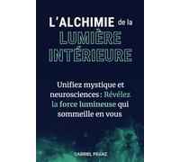 L’Alchimie de la Lumière Intérieure - Allier traditions mystiques et neurosciences modernes pour éveiller votre lumière intérieure (Libérations ... personnelle et guérison émotionnelle)
