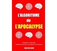 L’ALGORITHME DE L’APOCALYPSE: Intelligence artificielle, transhumanisme et annihilation de l’homme
