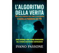 L' ALGORITMO DELLA VERITA': Cosa succede quando la tecnologia più potente mai creata dall'umanità cade nelle mani sbagliate? Siamo pronti, come ... ... etiche di ciò che stiamo costruendo?