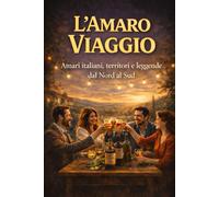 L' Amaro viaggio: Amari italiani, territori e leggende dal Nord al Sud