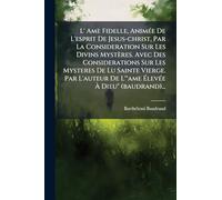 L' Ame Fidelle, Animée De L'esprit De Jesus-christ, Par La Consideration Sur Les Divins Mystères. Avec Des Considerations Sur Les Mysteres De Lu ... De L'"ame Élevée À Dieu" (baudrand)...