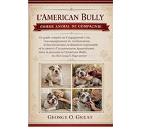 L’AMERICAN BULLY COMME ANIMAL DE COMPAGNIE: Un guide complet sur l’engagement à vie, l’accompagnement du vieillissement, le lien émotionnel, la ... entre la personne et l’American Bully,