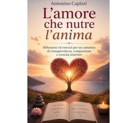L’amore che nutre l’anima: Riflessioni ed esercizi per un cammino di consapevolezza, compassione e crescita interiore