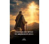L’Amour de Dieu révélé en Abraham et Jésus: Une méditation chrétienne sur la foi d’Abraham, le sacrifice d’Isaac, la Croix du Christ, la grâce et l’espérance éternelle