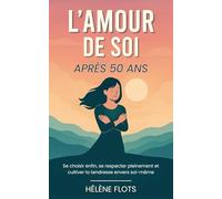 L’Amour de Soi Après 50 ans: Se choisir enfin, se respecter pleinement et cultiver la tendresse envers soi-même