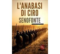 L’Anabasi di Ciro: La Spedizione di Ciro e la Marcia dei Diecimila (Traduzione moderna)