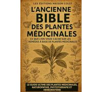 L’ancienne Bible des plantes médicinales: Découvrez comment vous soigner naturellement en quelques minutes par jour, grâce à des recettes simples et ... à tous ! (remèdes naturelles édition Colet)