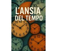 L’Ansia del Tempo: Quando l’orologio diventa il nostro nemico