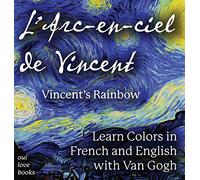 L' Arc-en-ciel de Vincent / Vincent's Rainbow: Learn Colors in French and English with Van Gogh