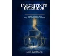 L’Architecte intérieur: Pourquoi attendre de la vie ce que seule ta discipline peut construire