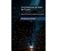 L’Architecture du Bain de Fusion: science, procédés et ingénierie du soudage