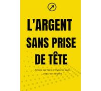 L’argent sans prise de tête: Le guide pratique pour ne plus faire n’importe quoi avec ton argent