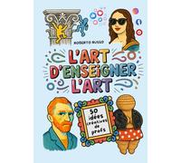 L’Art d’Enseigner l’Art. 50 idées créatives de profs: Projets artistiques pour les écoles primaires et collèges, inspirés par des enseignantes créatives (TEACHER 2.0)
