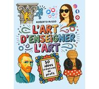 L’Art d’Enseigner l’Art. 50 idées créatives de profs: Projets artistiques pour les écoles primaires et collèges, inspirés par des enseignantes créatives (TEACHER 2.0)