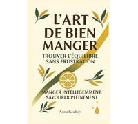 L’Art de Bien Manger. Trouver l’équilibre sans frustration.: Bien-être, alimentation consciente et recettes saines pour toute la famille.