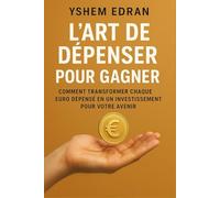 L’Art de Dépenser pour Gagner: Comment transformer chaque euro dépensé en un investissement pour votre avenir