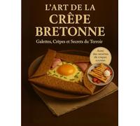 L’art de la crêpe bretonne - Recettes de galettes, crêpes et secrets du terroir: Un voyage gourmand au cœur de la Bretagne avec les meilleures recettes traditionnelles de crêpes et galettes.