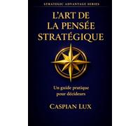 L’Art de la Pensée Stratégique: Un guide pratique pour décideurs (Strategic Advantage Series)