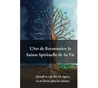 L’Art de Reconnaître la Saison Spirituelle de Sa Vie: Quand Tu Sais Lire Les Signes, Tu Ne Forces Plus Les Saisons