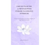 L’Art de T’écouter : 101 Messages pour Éveiller ta Guidance Intérieure: Un livre-oracle pour renouer avec ta sagesse, ton intuition et ton pouvoir d’action