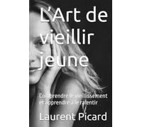 L’art de vieillir jeune: Comprendre le vieillissement et apprendre à le ralentir