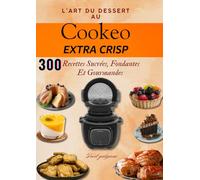 L’Art du Dessert au Cookeo Extra Crisp - 300 Recettes Sucrées, Fondantes et Gourmandes
