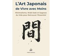 L’art japonais de vivre avec moins: Minimalisme, Wabi-Sabi et Sagesse du Vide pour Retrouver l’Essentiel
