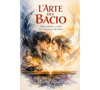 L' ARTE DEL BACIO: Storie, desideri e verità che si incontrano sulle labbra