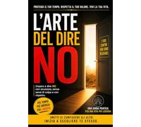 L’ARTE DEL DIRE NO: Imparare a proteggere il proprio tempo, energia e valore Guida pratica per una vita più libera e autentica