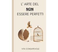 L' Arte del NON essere perfetti: Liberati dal peso delle aspettative e riscopri il valore della tua imperfezione