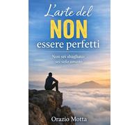 L’arte del NON essere perfetti: Non sei sbagliato: sei solo umano