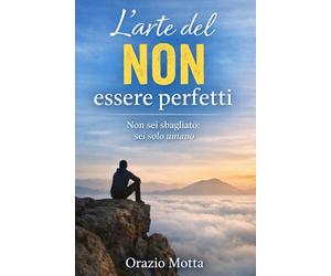 L’arte del NON essere perfetti: Non sei sbagliato: sei solo umano