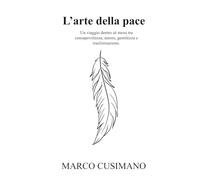 L’Arte della Pace: Un viaggio dentro sé stessi tra consapevolezza, amore, gentilezza e trasformazione