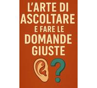 L’Arte di Ascoltare e Fare le Domande Giuste